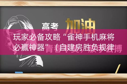 玩家必备攻略“雀神手机麻将必赢神器”（自建房胜负规律)