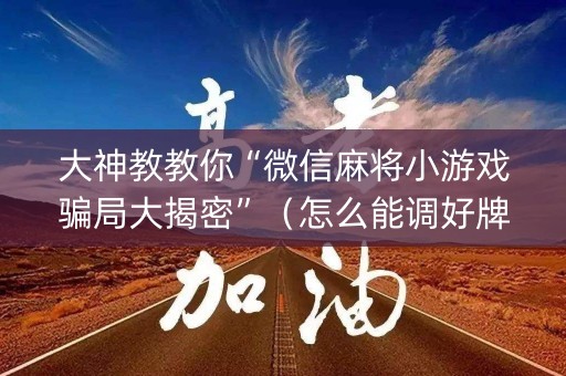 大神教教你“微信麻将小游戏骗局大揭密”（怎么能调好牌)