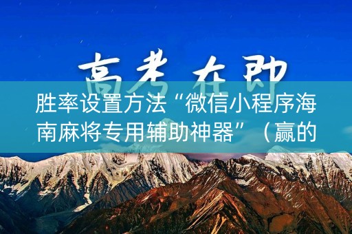 胜率设置方法“微信小程序海南麻将专用辅助神器”（赢的技巧规律)
