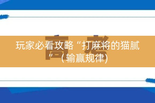 玩家必看攻略“打麻将的猫腻”（输赢规律)
