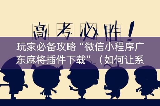 玩家必备攻略“微信小程序广东麻将插件下载”（如何让系统发好牌)