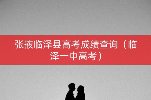 张掖临泽县高考成绩查询（临泽一中高考）
