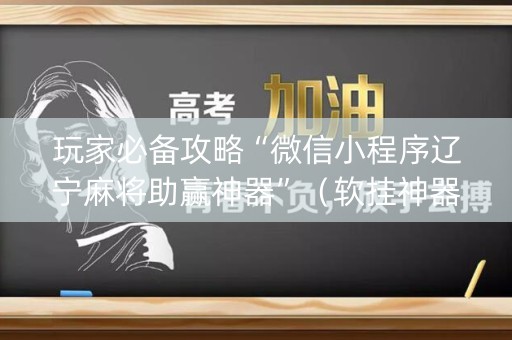 玩家必备攻略“微信小程序辽宁麻将助赢神器”（软挂神器)