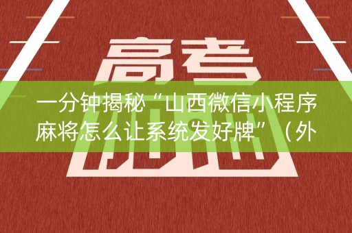 一分钟揭秘“山西微信小程序麻将怎么让系统发好牌”（外辅工具)