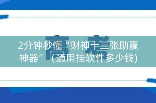 2分钟秒懂“财神十三张助赢神器”（通用挂软件多少钱)