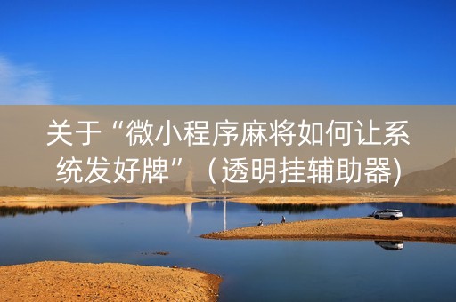 关于“微小程序麻将如何让系统发好牌”（透明挂辅助器)