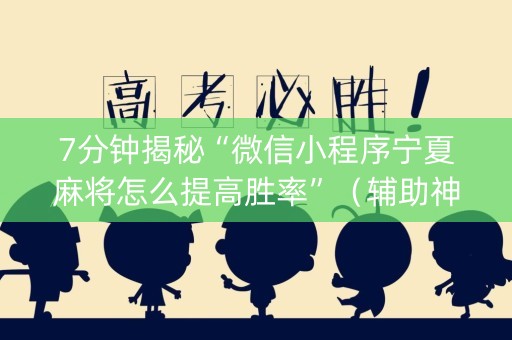 7分钟揭秘“微信小程序宁夏麻将怎么提高胜率”（辅助神器免费)