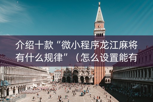 介绍十款“微小程序龙江麻将有什么规律”（怎么设置能有好牌)