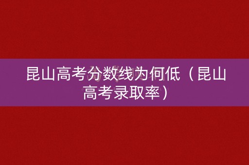 昆山高考分数线为何低（昆山高考录取率）