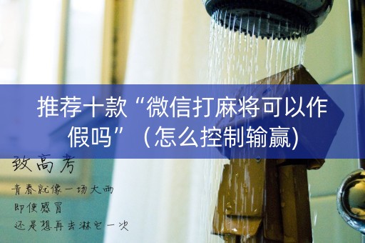 推荐十款“微信打麻将可以作假吗”（怎么控制输赢)