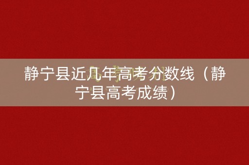 静宁县近几年高考分数线（静宁县高考成绩）