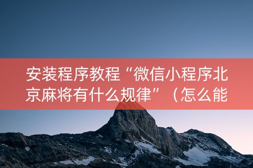 安装程序教程“微信小程序北京麻将有什么规律”（怎么能得到好牌)