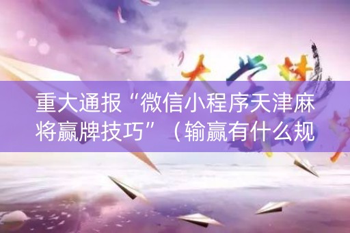 重大通报“微信小程序天津麻将赢牌技巧”（输赢有什么规律)