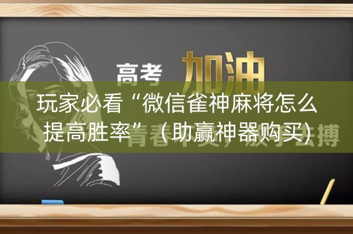 玩家必看“微信雀神麻将怎么提高胜率”（助赢神器购买)