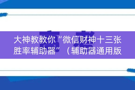 大神教教你“微信财神十三张胜率辅助器”（辅助器通用版)