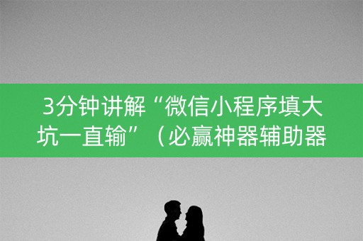 3分钟讲解“微信小程序填大坑一直输”（必赢神器辅助器)