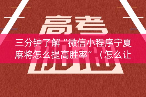 三分钟了解“微信小程序宁夏麻将怎么提高胜率”（怎么让系统给你发好牌)