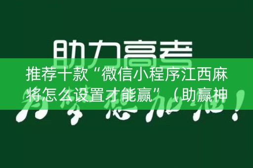 推荐十款“微信小程序江西麻将怎么设置才能赢”（助赢神器)