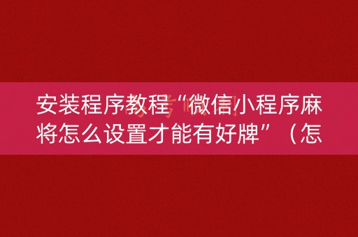 安装程序教程“微信小程序麻将怎么设置才能有好牌”（怎么让系统给自己好牌)