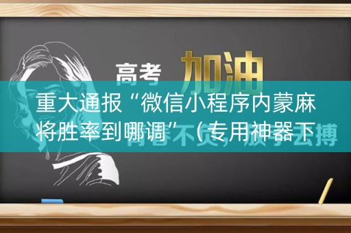 重大通报“微信小程序内蒙麻将胜率到哪调”（专用神器下载)