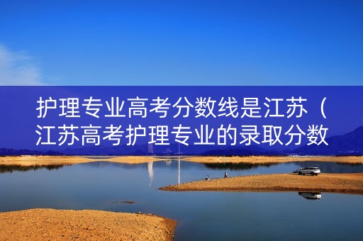 护理专业高考分数线是江苏（江苏高考护理专业的录取分数线）