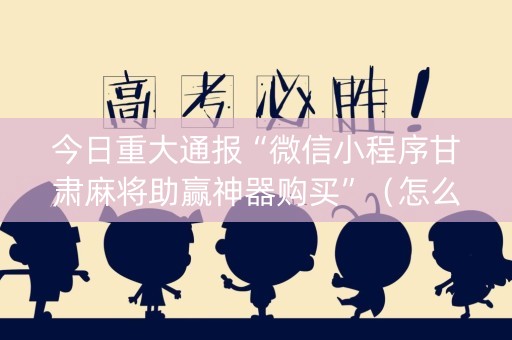 今日重大通报“微信小程序甘肃麻将助赢神器购买”（怎么让系统给你发好牌)