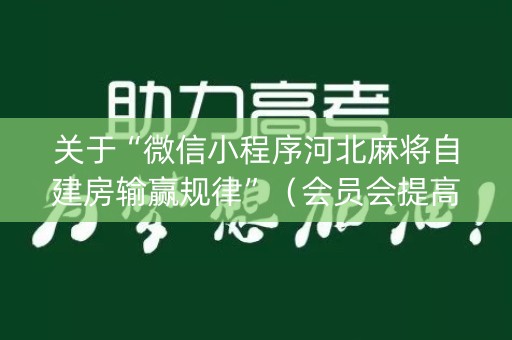 关于“微信小程序河北麻将自建房输赢规律”（会员会提高胜率吗)