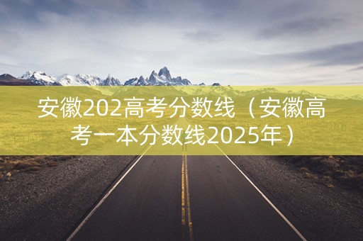 安徽202高考分数线（安徽高考一本分数线2025年）