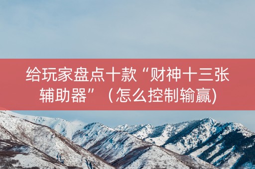 给玩家盘点十款“财神十三张辅助器”（怎么控制输赢)