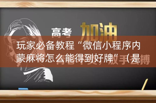 玩家必备教程“微信小程序内蒙麻将怎么能得到好牌”（是否能开挂)