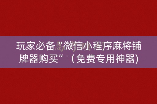 玩家必备“微信小程序麻将铺牌器购买”（免费专用神器)