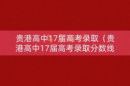 贵港高中17届高考录取（贵港高中17届高考录取分数线）