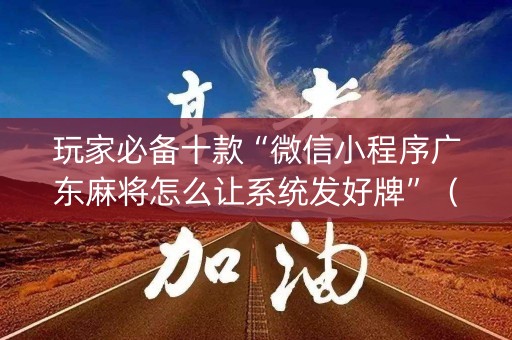 玩家必备十款“微信小程序广东麻将怎么让系统发好牌”（外辅工具)