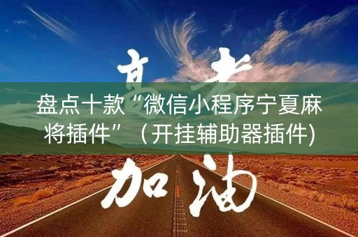 盘点十款“微信小程序宁夏麻将插件”（开挂辅助器插件)