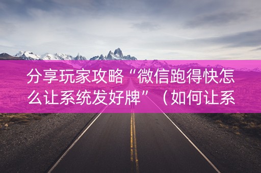 分享玩家攻略“微信跑得快怎么让系统发好牌”（如何让系统发好牌)