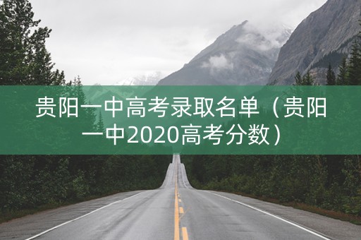 贵阳一中高考录取名单（贵阳一中2020高考分数）