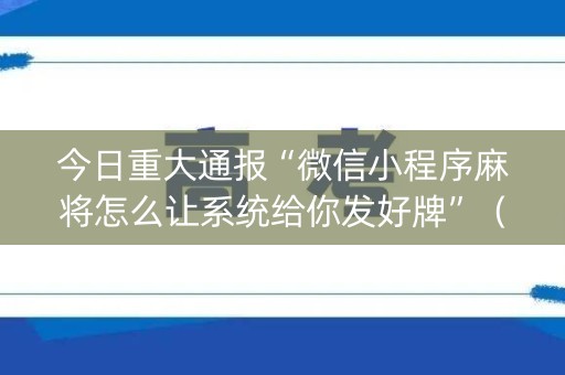 今日重大通报“微信小程序麻将怎么让系统给你发好牌”（助赢神器购买)