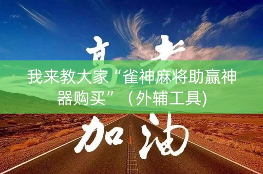我来教大家“雀神麻将助赢神器购买”（外辅工具)