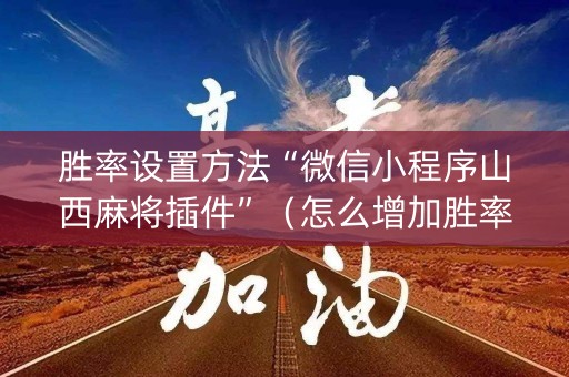 胜率设置方法“微信小程序山西麻将插件”（怎么增加胜率)