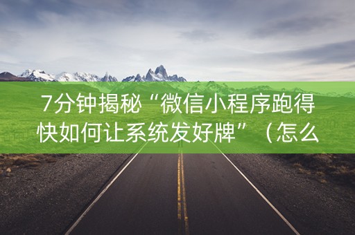 7分钟揭秘“微信小程序跑得快如何让系统发好牌”（怎么能得到好牌)
