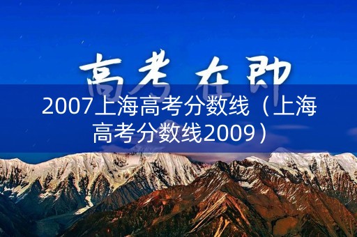 2007上海高考分数线（上海高考分数线2009）