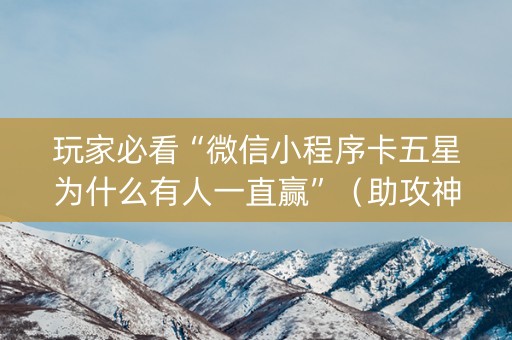 玩家必看“微信小程序卡五星为什么有人一直赢”（助攻神器)