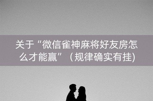 关于“微信雀神麻将好友房怎么才能赢”（规律确实有挂)