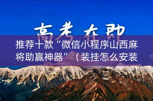 推荐十款“微信小程序山西麻将助赢神器”（装挂怎么安装)