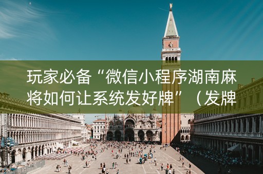 玩家必备“微信小程序湖南麻将如何让系统发好牌”（发牌有什么规律吗)