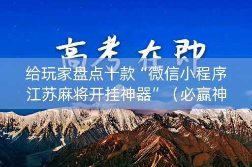 给玩家盘点十款“微信小程序江苏麻将开挂神器”（必赢神器辅助器)