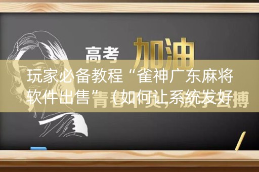 玩家必备教程“雀神广东麻将软件出售”（如何让系统发好牌)
