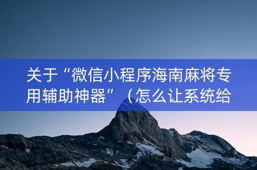 关于“微信小程序海南麻将专用辅助神器”（怎么让系统给你发好牌)