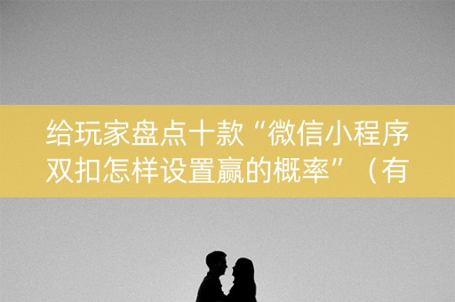 给玩家盘点十款“微信小程序双扣怎样设置赢的概率”（有什么规律)