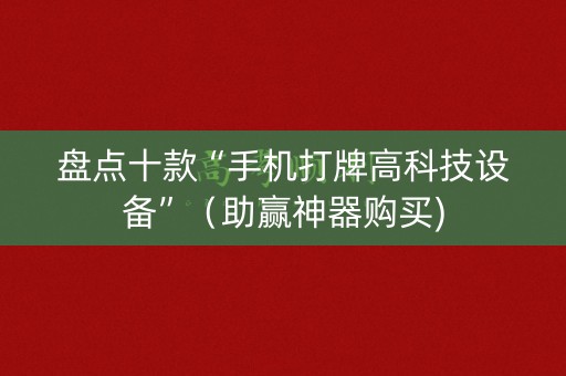 盘点十款“手机打牌高科技设备”（助赢神器购买)